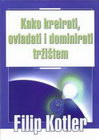 KAKO KREIRATI, OVLADATI I DOMINIRATI TRŽIŠTEM - Filip Kotler | novaknjiga.com - Katalog prodavnica - Crna Gora