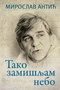 TAKO ZAMIŠLJAM NEBO - Miroslav Antić | novaknjiga.com - Katalog prodavnica - Crna Gora